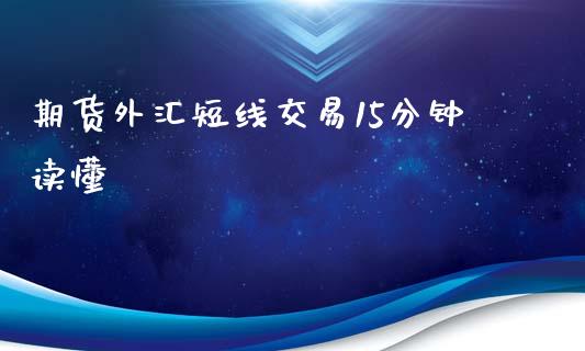 期货外汇短线交易15分钟读懂_https://www.liuyiidc.com_期货软件_第1张