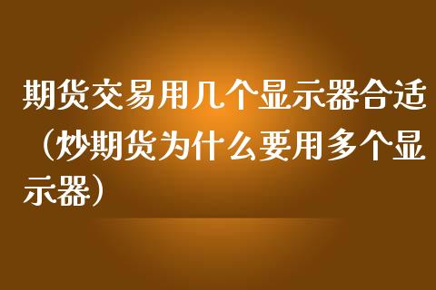 期货交易用几个显示器合适（炒期货为什么要用多个显示器）_https://www.liuyiidc.com_原油直播室_第1张