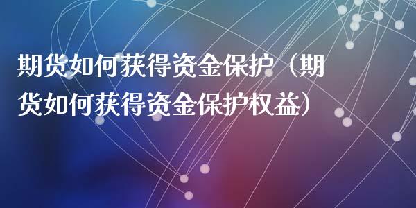 期货如何获得资金保护（期货如何获得资金保护权益）_https://www.liuyiidc.com_期货开户_第1张