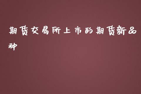 期货交易所上市的期货新品种_https://www.liuyiidc.com_期货交易所_第1张