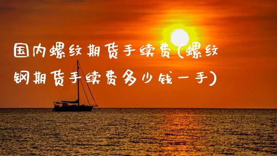 国内螺纹期货手续费(螺纹钢期货手续费多少钱一手)_https://www.liuyiidc.com_期货知识_第1张