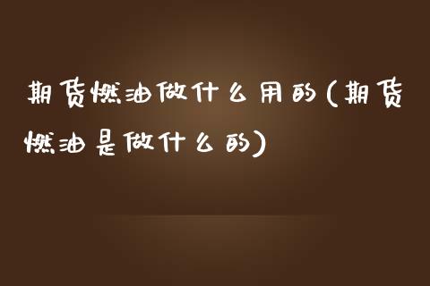 期货燃油做什么用的(期货燃油是做什么的)_https://www.liuyiidc.com_期货直播_第1张