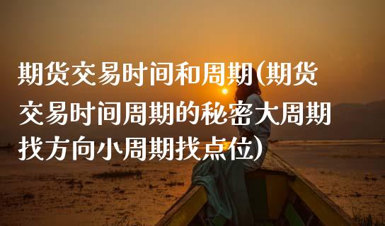 期货交易时间和周期(期货交易时间周期的秘密大周期找方向小周期找点位)_https://www.liuyiidc.com_期货理财_第1张