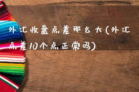 外汇收盘点差那么大(外汇点差10个点正常吗)_https://www.liuyiidc.com_理财百科_第1张