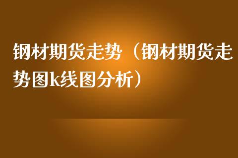 钢材期货走势（钢材期货走势图k线图）_https://www.liuyiidc.com_基金理财_第1张