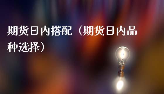 期货日内搭配（期货日内品种选择）_https://www.liuyiidc.com_黄金期货_第1张