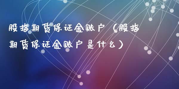 股指期货保证金账户（股指期货保证金账户是什么）_https://www.liuyiidc.com_期货理财_第1张