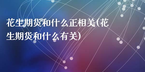 花生期货和什么正相关(花生期货和什么有关)_https://www.liuyiidc.com_基金理财_第1张