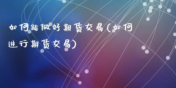 如何能做好期货交易(如何进行期货交易)_https://www.liuyiidc.com_国际期货_第1张