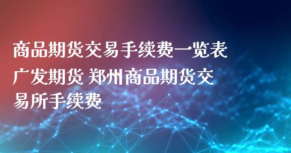 商品期货交易手续费表期货 郑州商品期货交易所手续费_https://www.liuyiidc.com_黄金期货_第1张