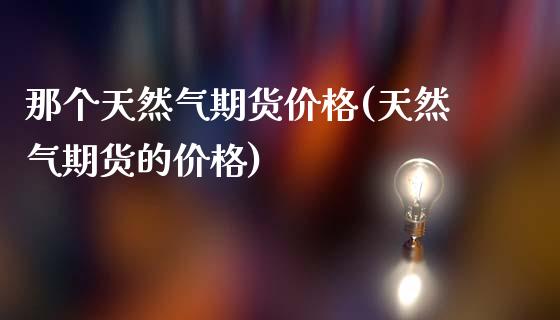 那个天然气期货(天然气期货的)_https://www.liuyiidc.com_国际期货_第1张