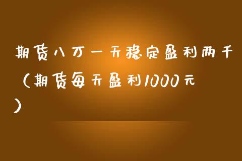 期货八万一天稳定盈利两千（期货每天盈利1000元）_https://www.liuyiidc.com_国际期货_第1张