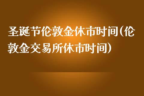 圣诞节伦敦金休市时间(伦敦金交易所休市时间)_https://www.liuyiidc.com_期货理财_第1张