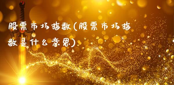 股票市场指数(股票市场指数是什么意思)_https://www.liuyiidc.com_股票理财_第1张