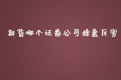 期货哪个证券操盘厉害_https://www.liuyiidc.com_理财百科_第1张