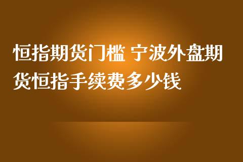 恒指期货门槛 宁波外盘期货恒指手续费多少钱_https://www.liuyiidc.com_恒生指数_第1张