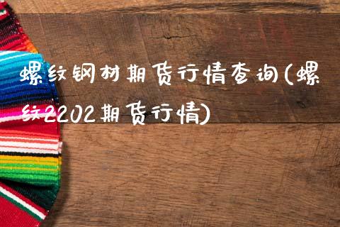 螺纹钢材期货行情查询(螺纹2202期货行情)_https://www.liuyiidc.com_期货知识_第1张