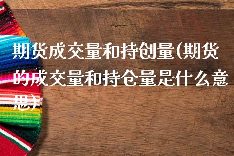 期货成交量和持创量(期货的成交量和持仓量是什么意思)_https://www.liuyiidc.com_期货直播_第1张