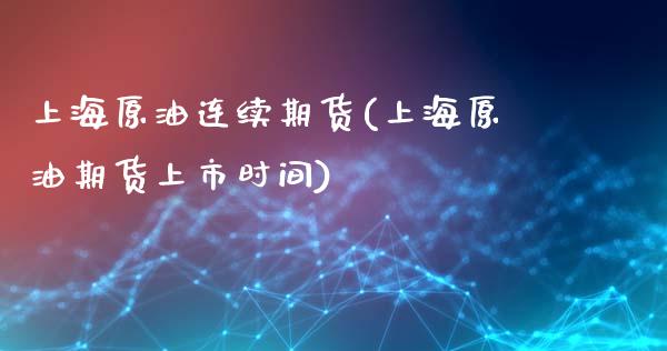 上海原油连续期货(上海原油期货上市时间)_https://www.liuyiidc.com_国际期货_第1张