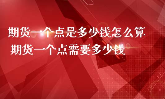 期货一个点是多少钱怎么算 期货一个点需要多少钱_https://www.liuyiidc.com_期货理财_第1张