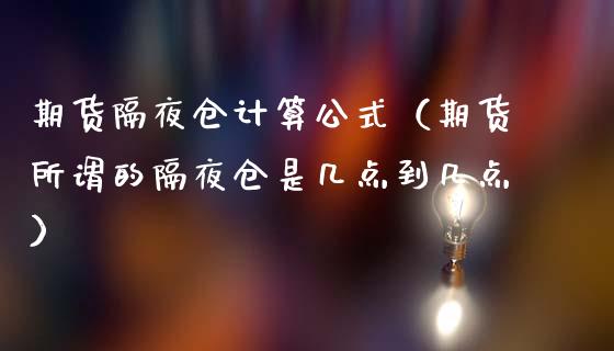 期货隔夜仓计算公式（期货所谓的隔夜仓是几点到几点）_https://www.liuyiidc.com_期货理财_第1张