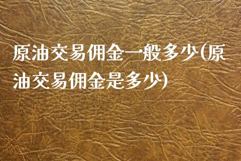 原油交易佣金一般多少(原油交易佣金是多少)_https://www.liuyiidc.com_期货直播_第1张