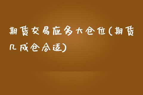 期货交易应多大仓位(期货几成仓合适)_https://www.liuyiidc.com_国际期货_第1张