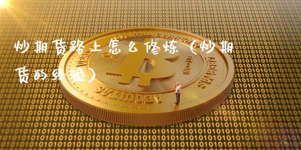 炒期货路上怎么（炒期货的经验）_https://www.liuyiidc.com_期货理财_第1张