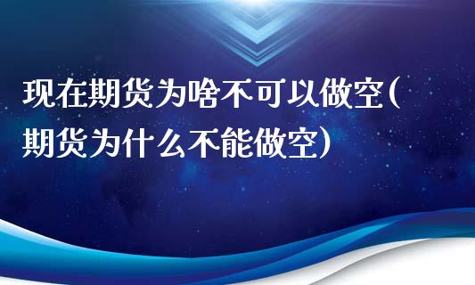 现在期货为啥不可以做空(期货为什么不能做空)_https://www.liuyiidc.com_期货交易所_第1张