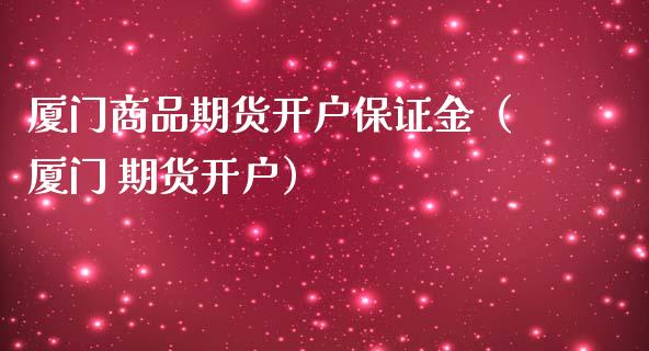 厦门商品期货保证金（厦门 期货）_https://www.liuyiidc.com_黄金期货_第1张