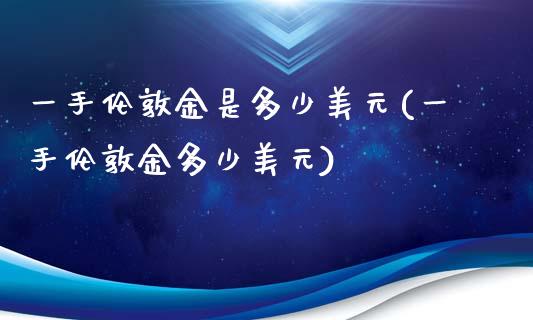 一手伦敦金是多少美元(一手伦敦金多少美元)_https://www.liuyiidc.com_理财百科_第1张