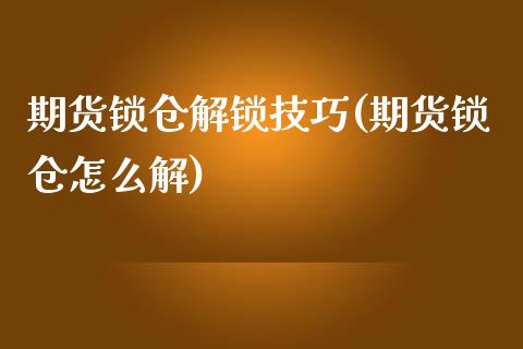 期货锁仓解锁技巧(期货锁仓怎么解)