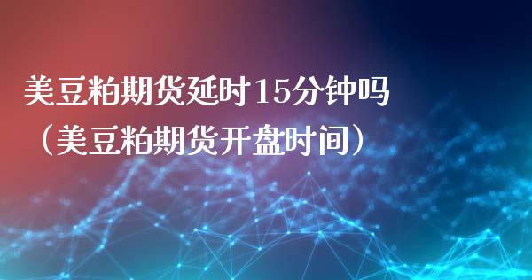 美豆粕期货延时15分钟吗（美豆粕期货时间）_https://www.liuyiidc.com_期货直播_第1张