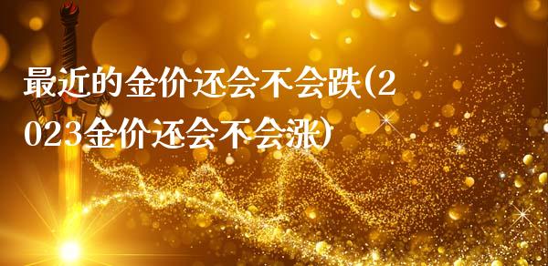 最近的金价还会不会跌(2023金价还会不会涨)_https://www.liuyiidc.com_期货理财_第1张