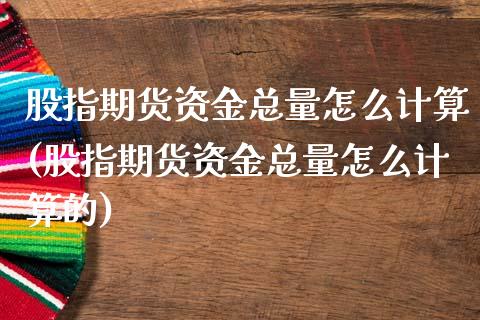 股指期货资金总量怎么计算(股指期货资金总量怎么计算的)_https://www.liuyiidc.com_基金理财_第1张