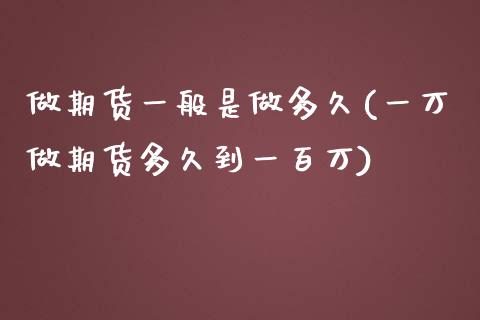 做期货一般是做多久(一万做期货多久到一百万)_https://www.liuyiidc.com_期货品种_第1张