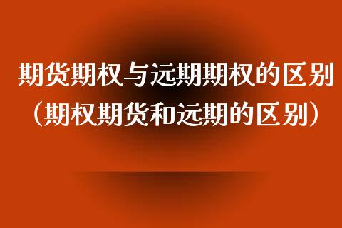 期货期权与远期期权的区别（期权期货和远期的区别）_https://www.liuyiidc.com_原油直播室_第1张