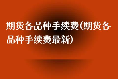 期货各品种手续费(期货各品种手续费最新)_https://www.liuyiidc.com_期货知识_第1张