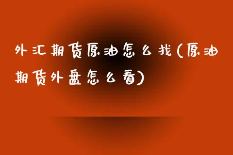 外汇期货原油怎么找(原油期货外盘怎么看)_https://www.liuyiidc.com_国际期货_第1张