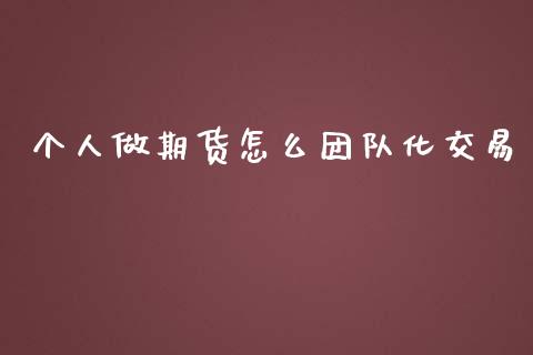 个人做期货怎么团队化交易_https://www.liuyiidc.com_理财百科_第1张