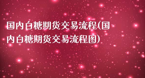 国内白糖期货交易流程(国内白糖期货交易流程图)_https://www.liuyiidc.com_基金理财_第1张