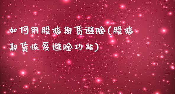 如何用股指期货避险(股指期货恢复避险功能)_https://www.liuyiidc.com_期货理财_第1张