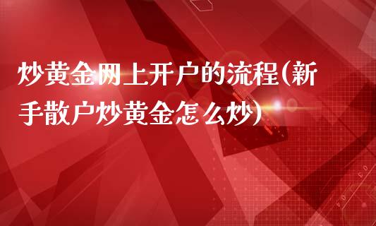 炒黄金网上开户的流程(新手散户炒黄金怎么炒)_https://www.liuyiidc.com_理财品种_第1张