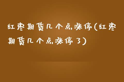 红枣期货几个点涨停(红枣期货几个点涨停了)_https://www.liuyiidc.com_期货品种_第1张