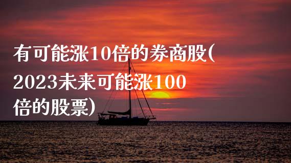 有可能涨10倍的券商股(2023未来可能涨100倍的股票)_https://www.liuyiidc.com_股票理财_第1张