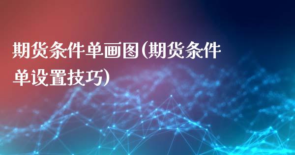 期货条件单画图(期货条件单设置技巧)_https://www.liuyiidc.com_期货软件_第1张