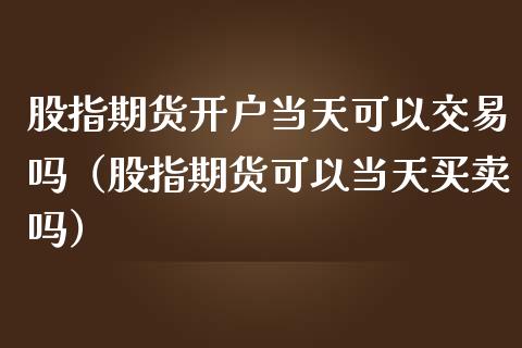 股指期货当天可以交易吗（股指期货可以当天买卖吗）_https://www.liuyiidc.com_理财百科_第1张