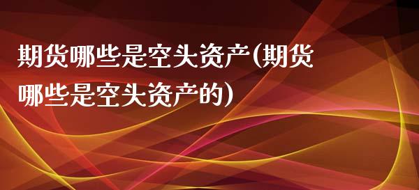 期货哪些是空头资产(期货哪些是空头资产的)_https://www.liuyiidc.com_国际期货_第1张