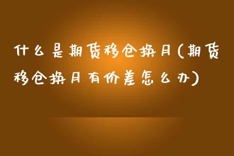 什么是期货移仓换月(期货移仓换月有价差怎么办)_https://www.liuyiidc.com_国际期货_第1张