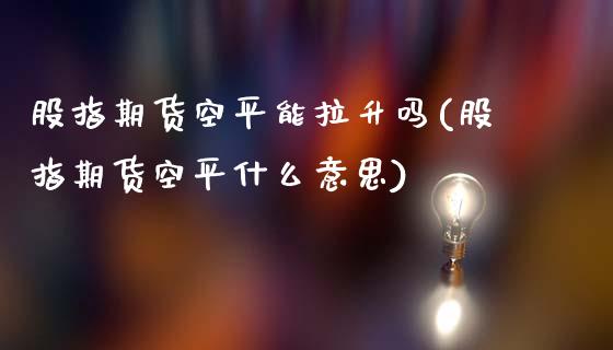 股指期货空平能拉升吗(股指期货空平什么意思)_https://www.liuyiidc.com_基金理财_第1张